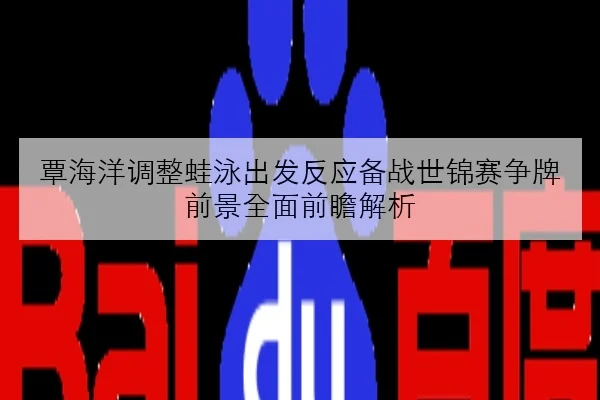 覃海洋调整蛙泳出发反应备战世锦赛争牌前景全面前瞻解析（leyu）