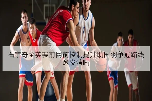 石宇奇全英赛前网前控制提升助国羽争冠路线愈发清晰 - leyu